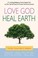 Cover of: Love God Heal Earth