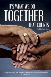Cover of: Its What We Do Together That Counts The Bic Alliance Story A Story About Faith Over Adversity Perseverance And Entrepreneurship by 