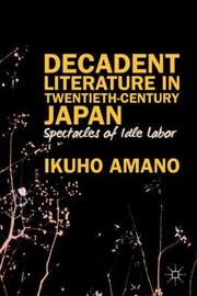 Cover of: Decadent Literature In Twentiethcentury Japan Spectacles Of Idle Labor by 