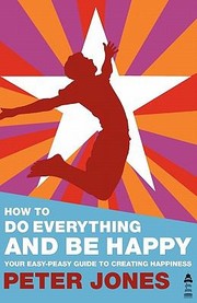 Cover of: How to Do Everything and Be Happy  Your EasyPeasy Guide to Creating Happiness by Peter Jones