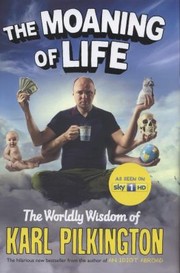 The Moaning Of Life The Worldly Wisdom Of Karl Pilkington by Karl Pilkington