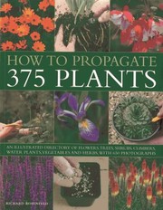 Cover of: How To Propagate 375 Plants An Illustrated Directory Of Flowers Trees Shrubs Climbers Water Plants Vegetables And Herbs With 650 Photographs