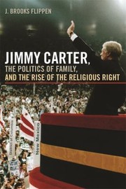 Jimmy Carter The Politics Of Family And The Rise Of The Religious Right by J. Brooks Flippen