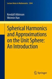 Spherical Harmonics And Approximations On The Unit Sphere An Introduction by Kendall Atkinson