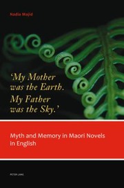 Cover of: My Mother Was The Earth My Father Was The Sky Myth And Memory In Maori Novels In English