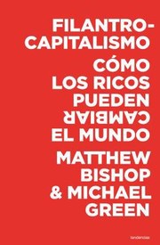 Filantrocapitalismo Cmo Los Ricos Pueden Cambiar El Mundo by Matthew Bishop