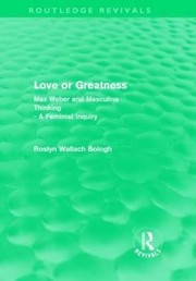 Cover of: Love Or Greatness Max Weber And Masculine Thinking A Feminist Inquiry