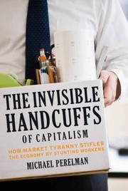 Cover of: The Invisible Handcuffs Of Capitalism How Market Tyranny Stifles The Economy By Stunting Workers