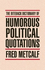 Cover of: The Biteback Dictionary Of Humorous Political Quotations by Fred Metcalf