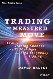 Trading The Measured Move A Path To Trading Success In A World Of Algos And Highfrequency Trading by D. M. Halsey