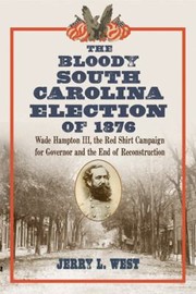 Cover of: The Bloody South Carolina Election Of 1876 Wade Hampton Iii The Red Shirt Campaign For Governor And The End Of Reconstruction