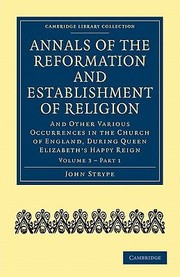 Cover of: Annals Of The Reformation And Establishment Of Religion Vol 3 Part 1 And Other Various Occurrences In The Church Of England During Queen Elizabeths Happy Reign by 