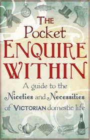 Cover of: The Pocket Enquire Within A Guide To The Niceties And Necessities Of Victorian Domestic Life