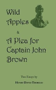 Wild Apples  a Plea for Captain John Brown  Two Classic Essays from Henry David Thoreau