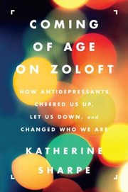 Cover of: Coming Of Age On Zoloft How Antidepressants Cheered Us Up Let Us Down And Changed Who We Are