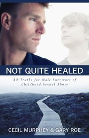 Not Quite Healed 40 Truths For Male Survivors Of Childhood Sexual Abuse by Gary Roe