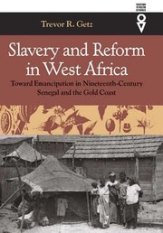 Slavery And Reform In West Africa Toward Emancipation In Nineteenth Century Senegal And The Gold Coast by Trevor R. Getz