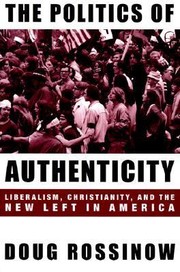 Cover of: The Politics Of Authenticity Liberalism Christianity And The New Left In America