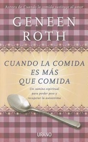 Cuando La Comida Es Ms Que Comida Un Camino Espiritual Para Perder Peso Y Recuperar La Autoestima by Geneen Roth