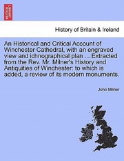 Cover of: An  Historical and Critical Account of Winchester Cathedral with an Engraved View and Ichnographical Plan  Extracted from the REV Mr Milners Hi by 