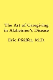 Cover of: The Art Of Caregiving In Alzheimers Disease How You Can Help Your Loved One Cope With A Monster Disease