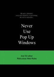 Cover of: Never Use Pop Up Windows And 50 Other Ridiculous Web Rules