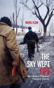 The Sky Wept Fire My Life As A Chechen Freedom Fighter by Mikail Eldin