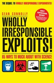 Cover of: Wholly Irresponsible Exploits 65 Ways To Muck About With Science