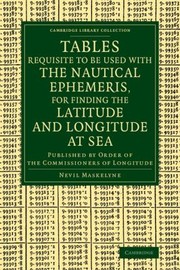 Cover of: Tables Requisite to be Used with the Nautical Ephemeris for Finding the Latitude and Longitude at Sea
            
                Cambridge Library Collection  Mathematics