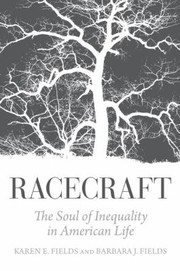 Racecraft The Soul Of Inequality In American Life by Barbara J. Fields