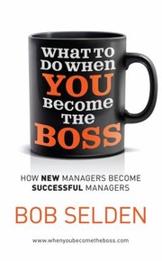What to Do When You Become the Boss by Bob Selden