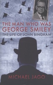 The Man Who Was George Smiley The Life Of John Bingham by Michael Jago