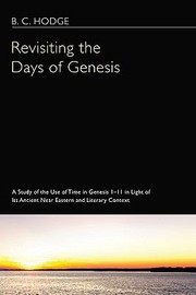 Cover of: Revisiting The Days Of Genesis A Study Of The Use Of Time In Genesis 111 In Light Of Its Ancient Near Eastern And Literary Context by B. C. Hodge