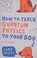 Cover of: How To Teach Quantum Physics To Your Dog