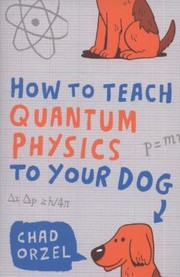 How To Teach Quantum Physics To Your Dog by Chad Orzel