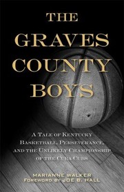 The Graves County Boys A Tale Of Kentucky Basketball Perseverance And The Unlikely Championship Of The Cuba Cubs by Marianne Walker