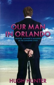 Our Man In Orlando Murder Mayhem And Madness In The Sunshine State by Hugh Hunter