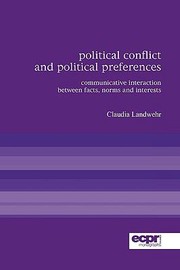 Political Conflict And Political Preferences Communicative Interaction Between Facts Norms And Interests by Claudia Landwehr