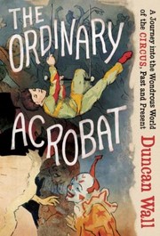 Cover of: The Ordinary Acrobat A Journey Into The Wondrous World Of The Circus Past And Present by Duncan Wall