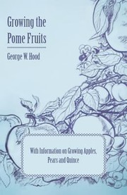 Cover of: Growing the Pome Fruits  With Information on Growing Apples Pears and Quince