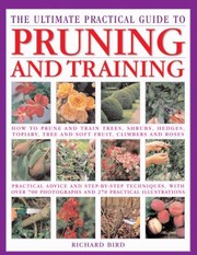 Cover of: The Ultimate Practical Guide To Pruning And Training How To Prune And Train Trees Shrubs Hedges Topiary Tree And Soft Fruit Climbers And Roses