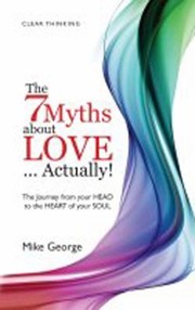 Cover of: The 7 Myths About Love Actually How To Get Out Of Your Head And Back Into The Heart Of Your Soul