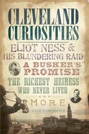 Cover of: Cleveland Curiosities Eliot Ness His Blundering Raid A Buskers Promise The Richest Heiress Who Never Lived And More by 