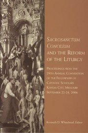Cover of: Sacrosanctum Concilium And The Reform Of The Liturgy Proceedings From The 29th Annual Convention Of The Fellowship Of Catholic Scholars Kansas City Missouri September 2224 2006