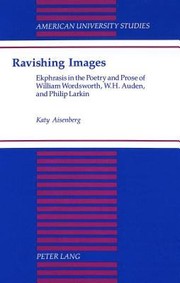 Ravishing Images Ekphrasis In The Poetry And Prose Of William Wordsworth W H Auden And Philip Larkin by Katy Aisenberg