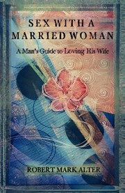 Sex With A Married Woman A Mans Guide To Loving His Wife by Robert Mark Alter