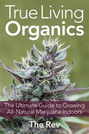 Cover of: True Living Organics The Ultimate Guide To Growing Allnatural Marijuana Indoors by 