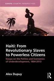 Haiti From Revolutionary Slaves To Powerless Citizens Essays On The Politics And Economics Of Underdevelopment 18042013 by Alex Dupuy