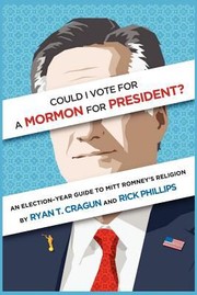 Could I Vote For A Mormon For President An Electionyear Guide To Mitt Romneys Religion by Ryan T. Cragun