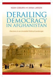 Derailing Democracy In Afghanistan Elections In An Unstable Political Landscape by Noah Coburn